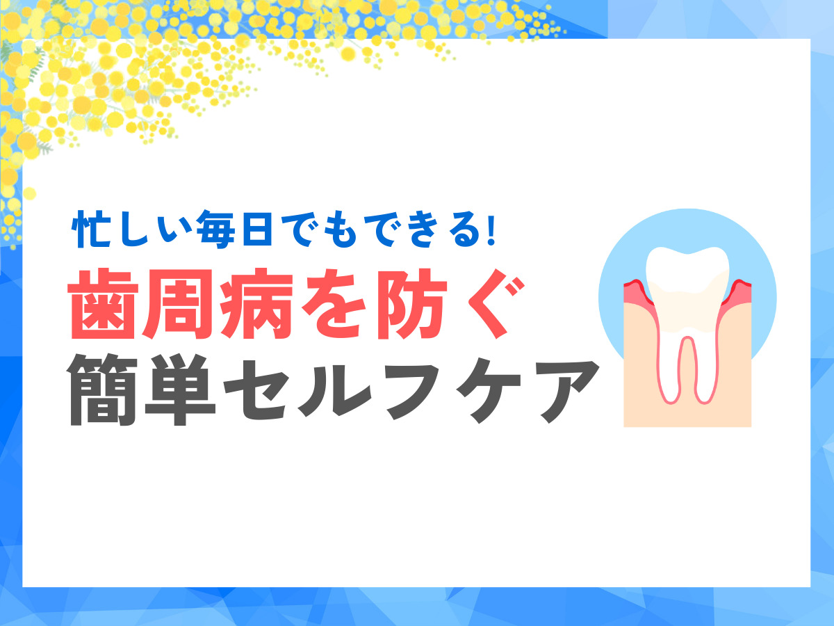 忙しい毎日でもできる！歯周病を防ぐ簡単セルフケア｜蔵前ミモザ歯科