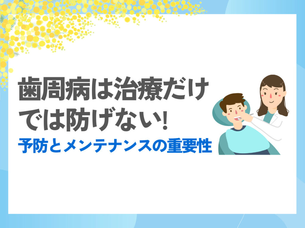 歯周病は治療だけでは防げない！予防とメンテナンスの重要性