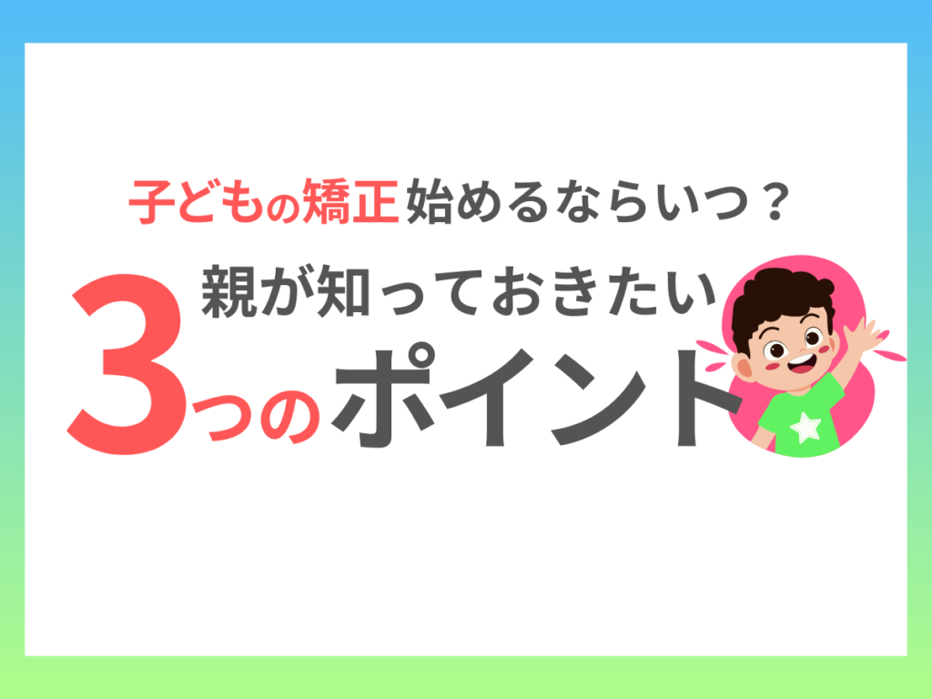 子どもの矯正、始めるならいつ？親が知っておきたい3つのポイント