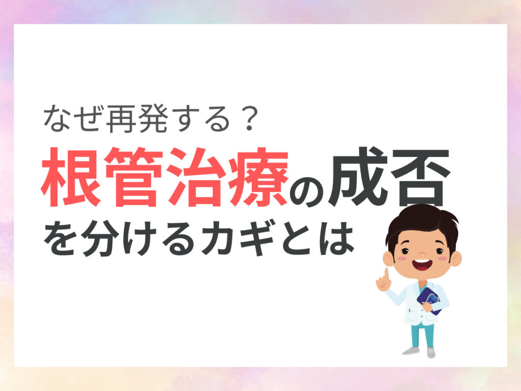 なぜ再発する?根管治療の成否を分けるカギとは