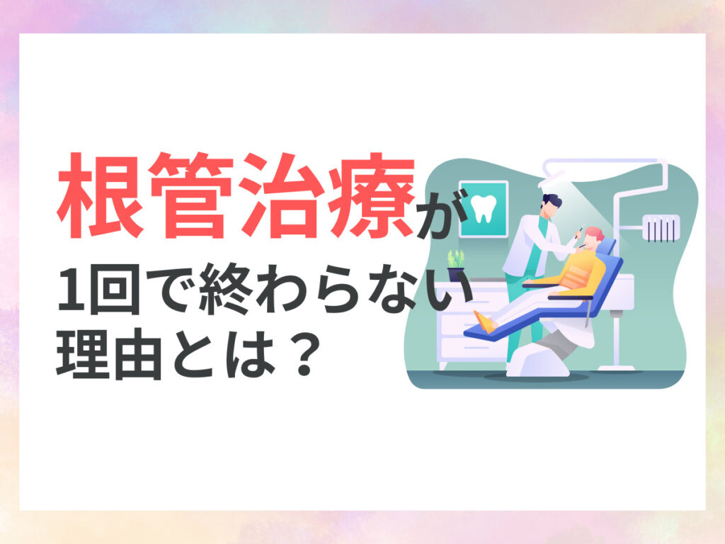 根管治療が1回で終わらない理由とは?