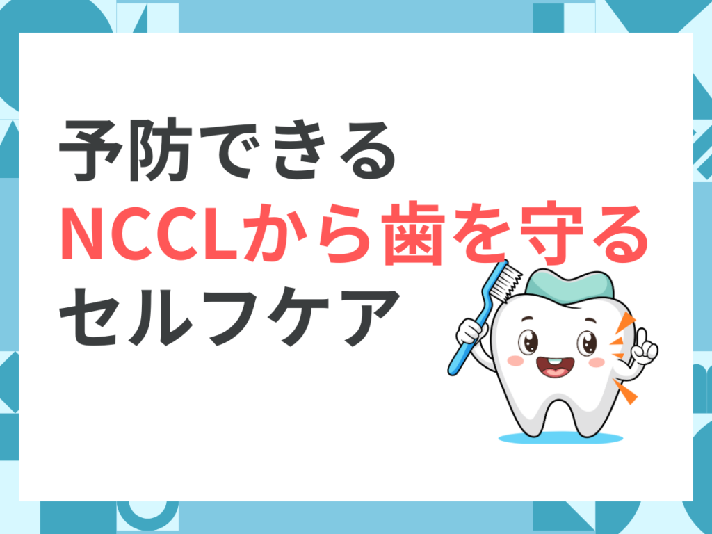 予防できる！NCCLから歯を守るセルフケア