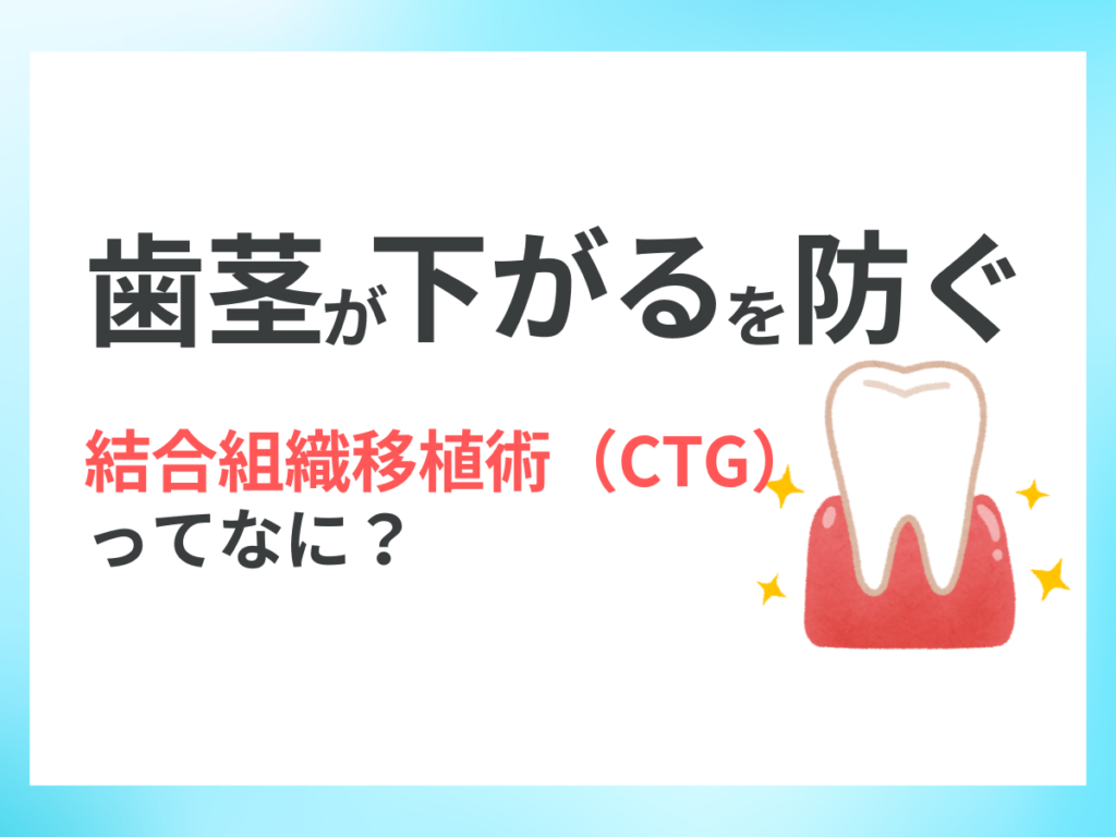 歯茎が下がるのを防ぐ！結合組織移植術（CTG）ってなに？