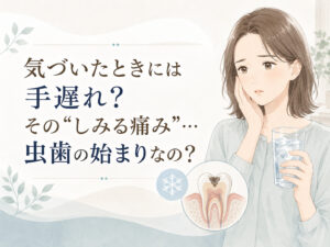気づいたときには手遅れ?その“しみる痛み”…虫歯の始まりなの?
